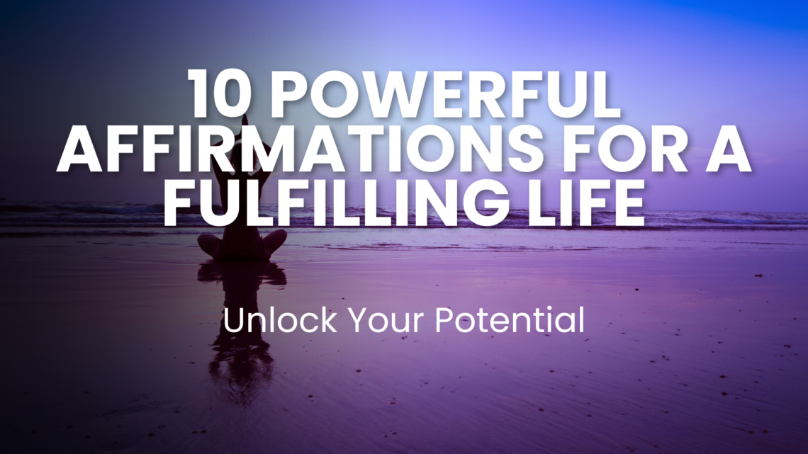 10 Powerful Affirmations to Unlock Your Potential & Create a Fulfilling Life