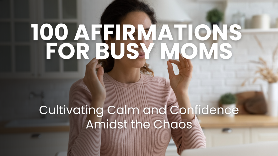 100 Affirmations for Busy Moms: Cultivating Calm and Confidence Amidst the Chaos