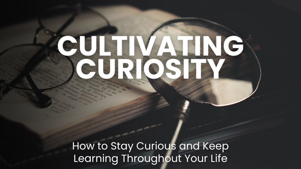 Cultivating Curiosity: How to Stay Curious and Keep Learning Throughout ...